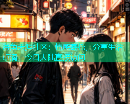 海角天涯社区：情感寄托，分享生活点滴，今日大陆直接访问