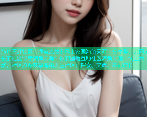 海角天涯社区:绿意盎然的网上家园海角天涯:分享爱,共同成长的社区绿意海角天涯:你的温暖互助社区海角天涯:线上活动,社区资源共享海角天涯社区:探索、交流、共同成长 海角天涯社区:绿意盎然的网上家园海角天涯:分享爱,共同成长的社区绿意海角天涯:你的温暖互助社区海角天涯:线上活动,社区资源共享海角天涯社区:探索、交流、共同成长