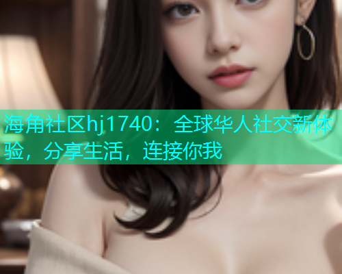 海角社区hj1740:全球华人社交新体验,分享生活,连接你我 海角社区hj1740:全球华人社交新体验,分享生活,连接你我
