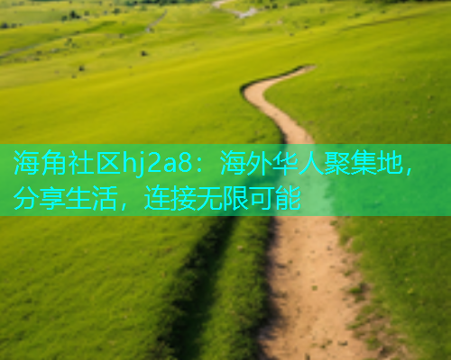 海角社区hj2a8：海外华人聚集地，分享生活，连接无限可能