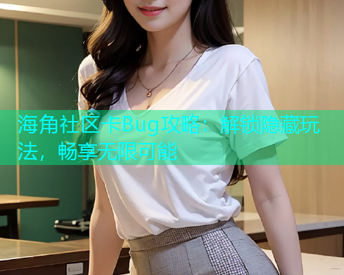 海角社区卡Bug攻略：解锁隐藏玩法，畅享无限可能
