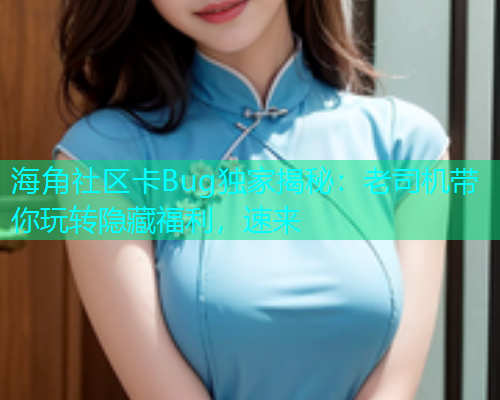 海角社区卡Bug独家揭秘：老司机带你玩转隐藏福利，速来