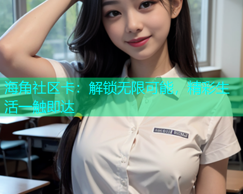 海角社区卡：解锁无限可能，精彩生活一触即达