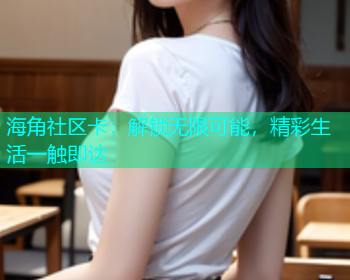 海角社区卡：解锁无限可能，精彩生活一触即达