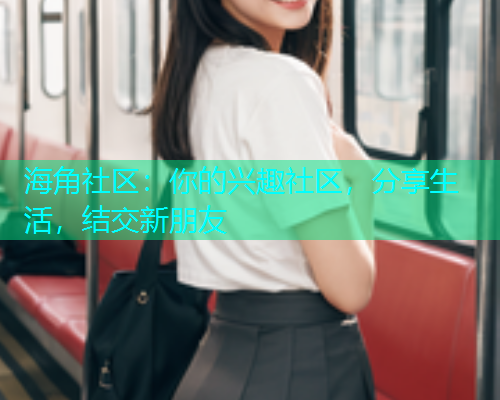 海角社区：你的兴趣社区，分享生活，结交新朋友