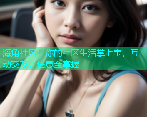 海角社区：你的社区生活掌上宝，互动交友，信息全掌握