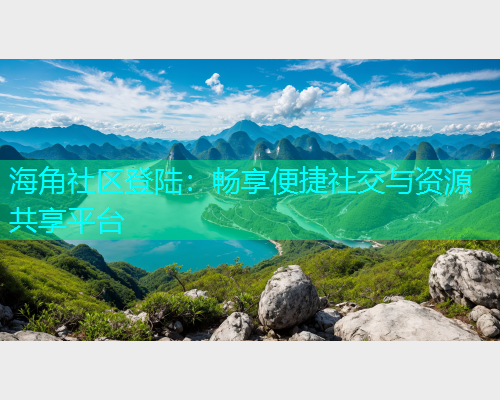 海角社区登陆：畅享便捷社交与资源共享平台