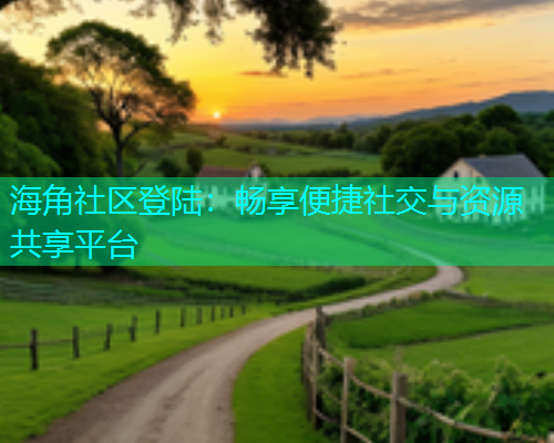 海角社区登陆：畅享便捷社交与资源共享平台