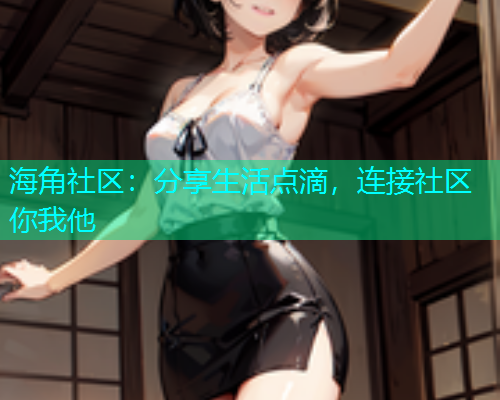 海角社区：分享生活点滴，连接社区你我他