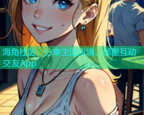 海角社区：分享生活点滴，邻里互动交友App