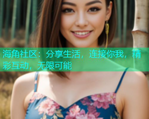海角社区:分享生活,连接你我,精彩互动,无限可能 海角社区:分享生活,连接你我,精彩互动,无限可能