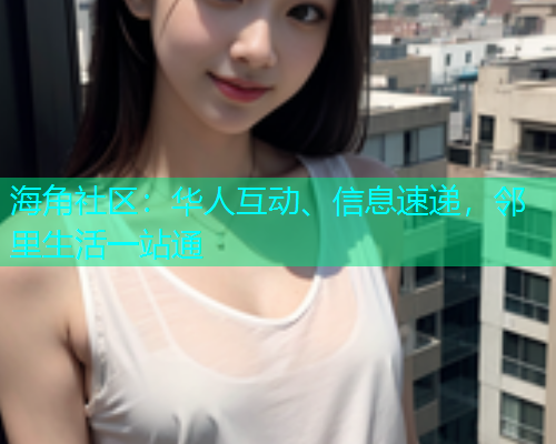 海角社区：华人互动、信息速递，邻里生活一站通
