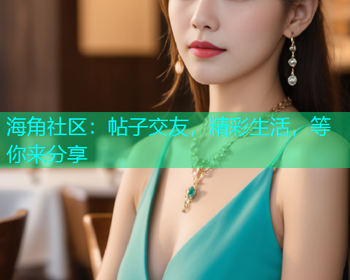 海角社区：帖子交友，精彩生活，等你来分享