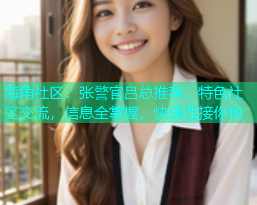 海角社区：张警官吕总推荐，特色社区交流，信息全掌握，快速连接你我