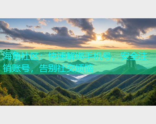海角社区：快速解绑手机号，安全注销账号，告别社交烦恼