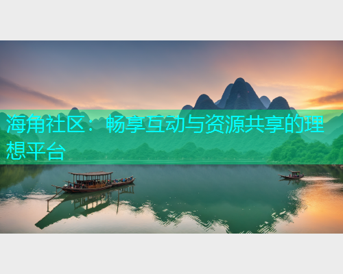 海角社区：畅享互动与资源共享的理想平台