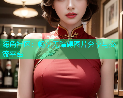 海角社区：畅享无障碍图片分享与交流平台