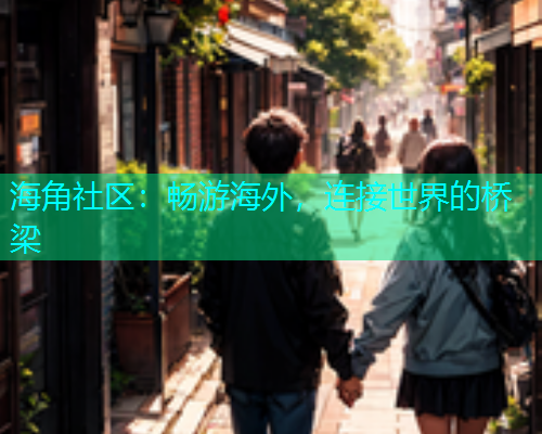 海角社区：畅游海外，连接世界的桥梁
