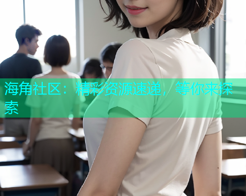 海角社区：精彩资源速递，等你来探索