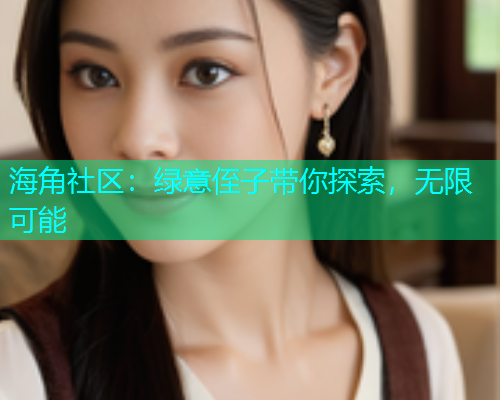 海角社区：绿意侄子带你探索，无限可能