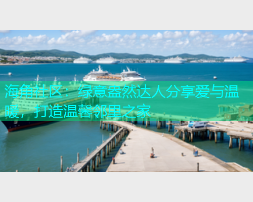 海角社区：绿意盎然达人分享爱与温暖，打造温馨邻里之家
