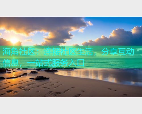 海角社区:连接社区生活,分享互动信息,一站式服务入口 海角社区:连接社区生活,分享互动信息,一站式服务入口