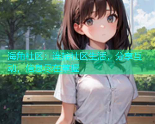 海角社区:连接社区生活,分享互动,信息尽在掌握 海角社区:连接社区生活,分享互动,信息尽在掌握