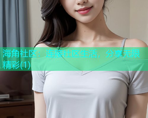 海角社区:连接社区生活,分享无限精彩(1) 海角社区:连接社区生活,分享无限精彩(1)