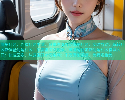 海角社区：连接社区生活，分享点滴互动海角社区：实时互动，玩转社区新体验海角社区：免费看原创视频，高清每日更新海角社区官网入口：快速回家，从这里开始海角网：千万原创资源，免费观看免
