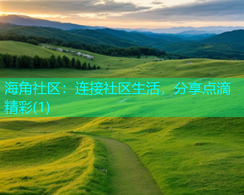 海角社区:连接社区生活,分享点滴精彩(1) 海角社区:连接社区生活,分享点滴精彩(1)