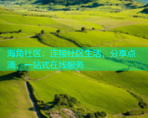海角社区:连接社区生活,分享点滴,一站式在线服务 海角社区:连接社区生活,分享点滴,一站式在线服务