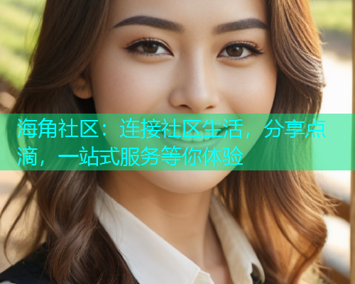 海角社区:连接社区生活,分享点滴,一站式服务等你体验 海角社区:连接社区生活,分享点滴,一站式服务等你体验