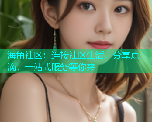 海角社区:连接社区生活,分享点滴,一站式服务等你来 海角社区:连接社区生活,分享点滴,一站式服务等你来