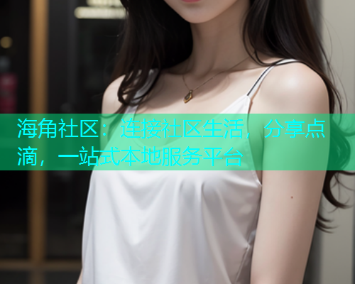 海角社区:连接社区生活,分享点滴,一站式本地服务平台 海角社区:连接社区生活,分享点滴,一站式本地服务平台