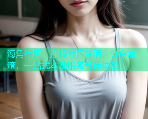 海角社区:连接社区生活,分享点滴,一站式本地服务等你体验 海角社区:连接社区生活,分享点滴,一站式本地服务等你体验