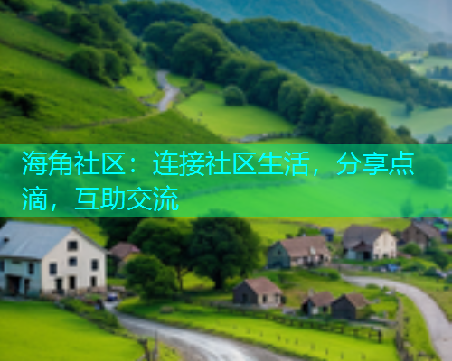 海角社区:连接社区生活,分享点滴,互助交流 海角社区:连接社区生活,分享点滴,互助交流