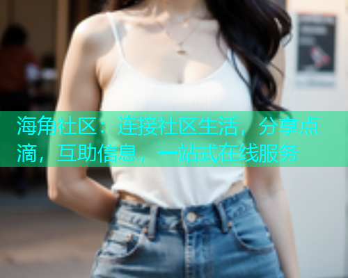 海角社区:连接社区生活,分享点滴,互助信息,一站式在线服务 海角社区:连接社区生活,分享点滴,互助信息,一站式在线服务