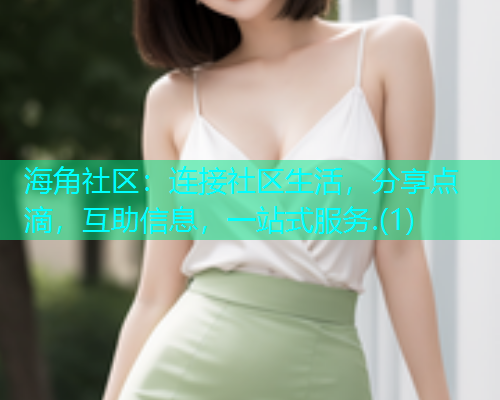 海角社区:连接社区生活,分享点滴,互助信息,一站式服务.(1) 海角社区:连接社区生活,分享点滴,互助信息,一站式服务.(1)