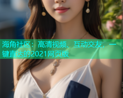 海角社区：高清视频、互动交友，一键直达的2021网页版
