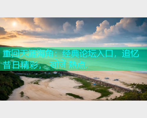 重回天涯海角：经典论坛入口，追忆昔日精彩， खोजें 熱点.