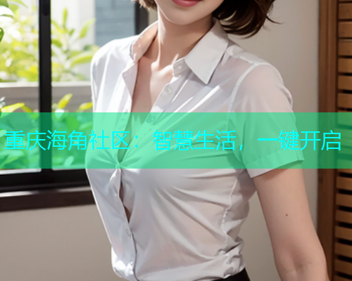 重庆海角社区：智慧生活，一键开启