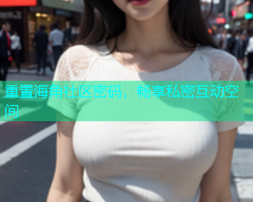 重置海角社区密码，畅享私密互动空间
