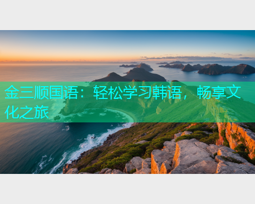 金三顺国语：轻松学习韩语，畅享文化之旅
