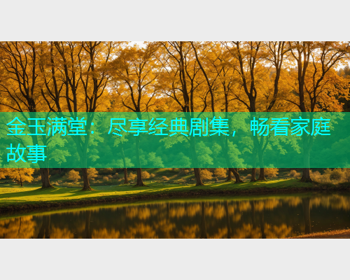 金玉满堂：尽享经典剧集，畅看家庭故事