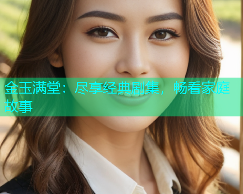 金玉满堂：尽享经典剧集，畅看家庭故事