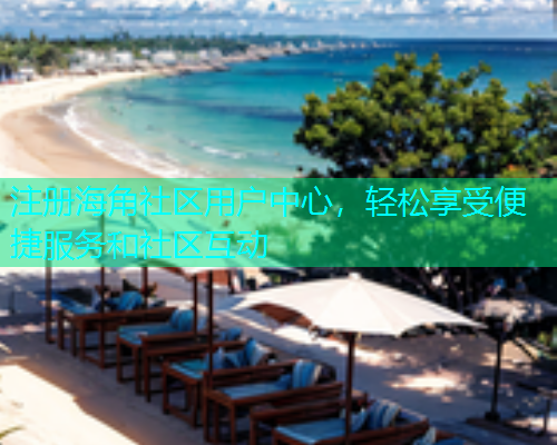 注册海角社区用户中心，轻松享受便捷服务和社区互动