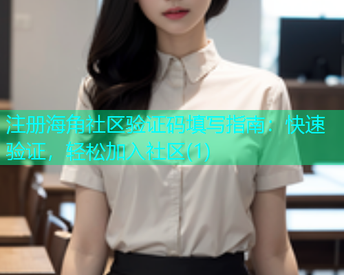 注册海角社区验证码填写指南：快速验证，轻松加入社区(1)
