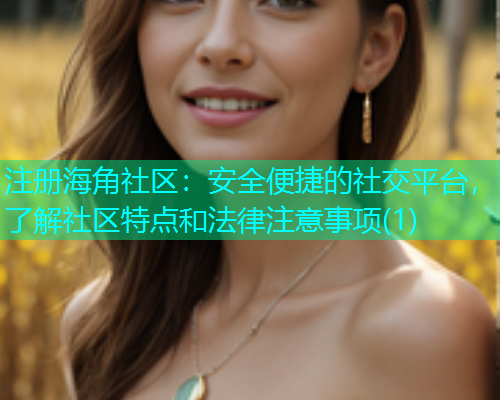 注册海角社区：安全便捷的社交平台，了解社区特点和法律注意事项(1)