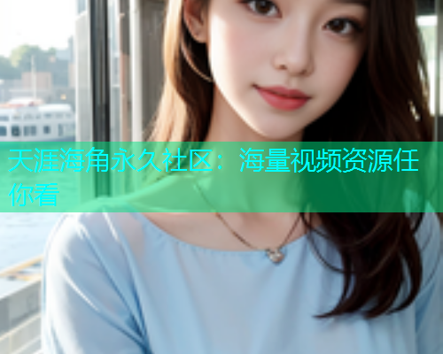 天涯海角永久社区：海量视频资源任你看