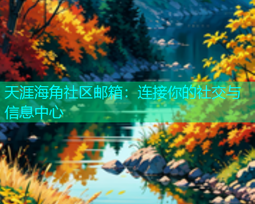 天涯海角社区邮箱：连接你的社交与信息中心